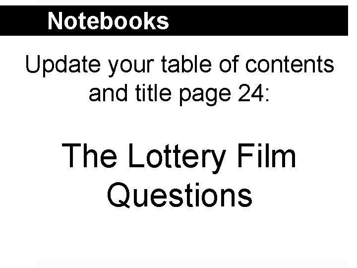 Notebooks Update your table of contents and title page 24: The Lottery Film Questions