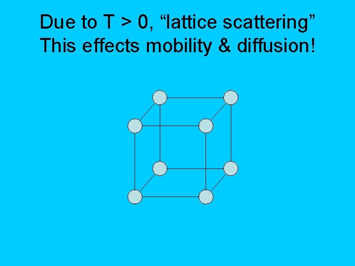 Due to T > 0, “lattice scattering” This effects mobility & diffusion! 