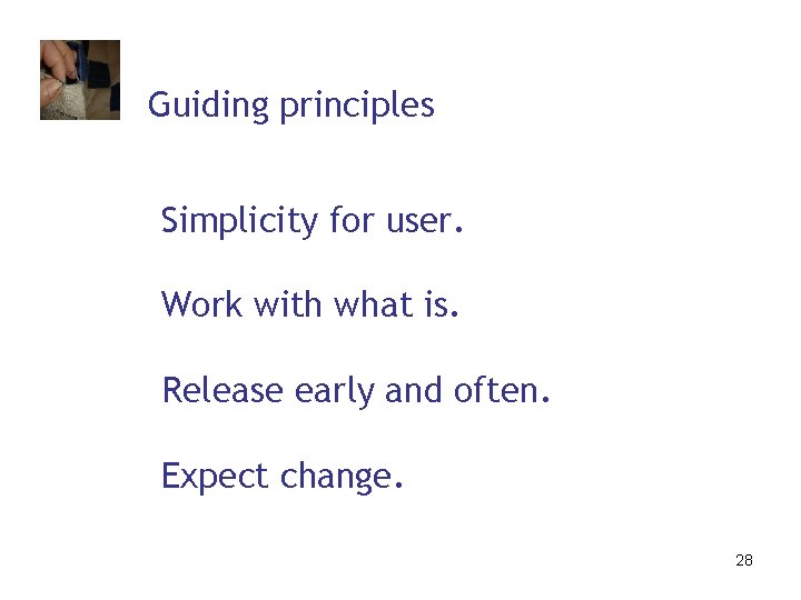 Guiding principles Simplicity for user. Work with what is. Release early and often. Expect
