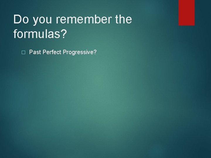 Do you remember the formulas? � Past Perfect Progressive? 