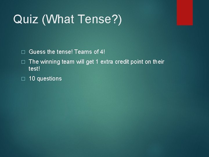 Quiz (What Tense? ) � Guess the tense! Teams of 4! � The winning