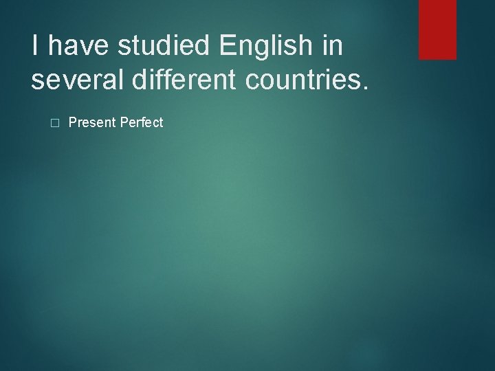 I have studied English in several different countries. � Present Perfect 