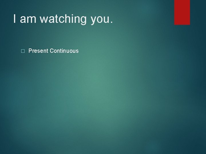 I am watching you. � Present Continuous 