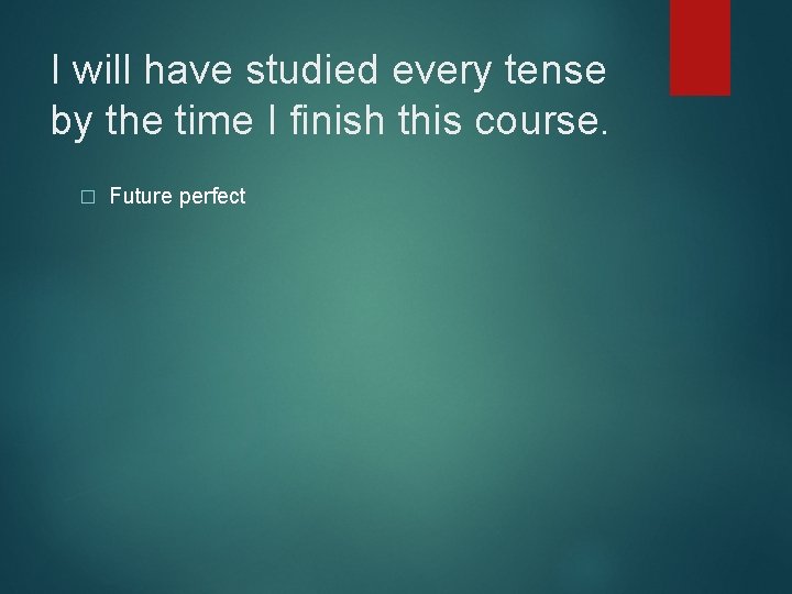 I will have studied every tense by the time I finish this course. �