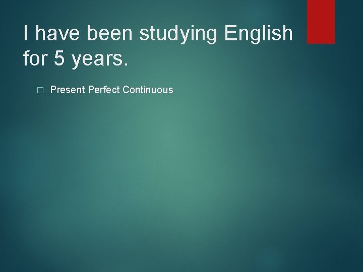 I have been studying English for 5 years. � Present Perfect Continuous 