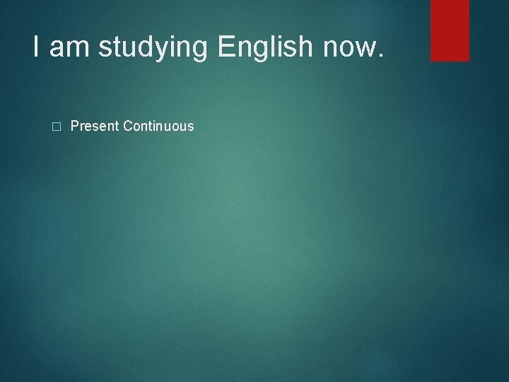 I am studying English now. � Present Continuous 