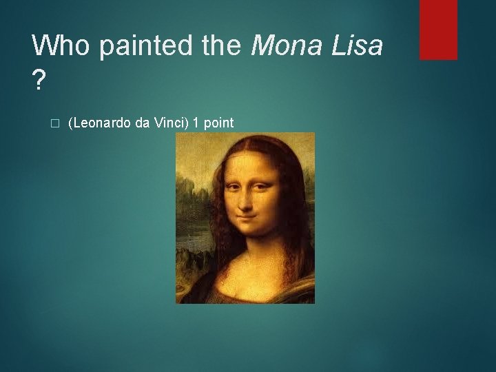 Who painted the Mona Lisa ? � (Leonardo da Vinci) 1 point 