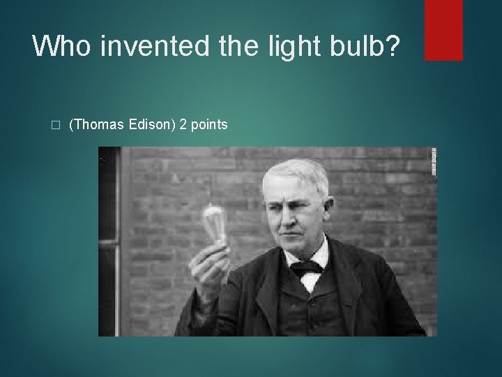 Who invented the light bulb? � (Thomas Edison) 2 points 