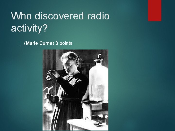 Who discovered radio activity? � (Marie Currie) 3 points 