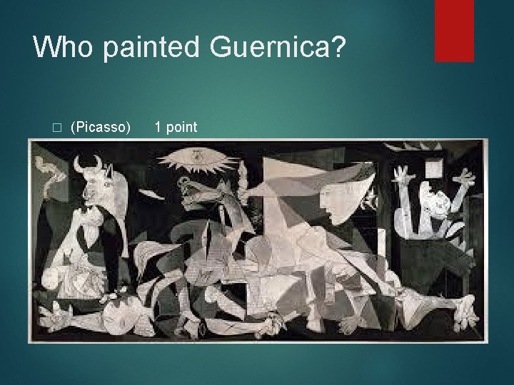 Who painted Guernica? � (Picasso) 1 point 