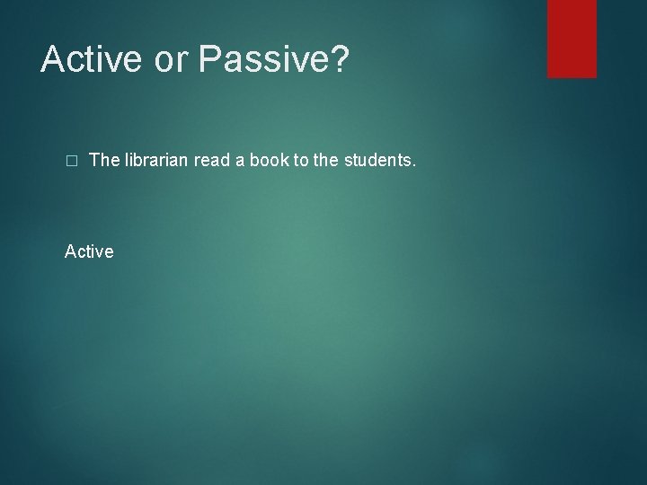 Active or Passive? � The librarian read a book to the students. Active 