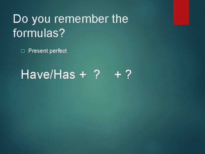 Do you remember the formulas? � Present perfect Have/Has + ? +? 