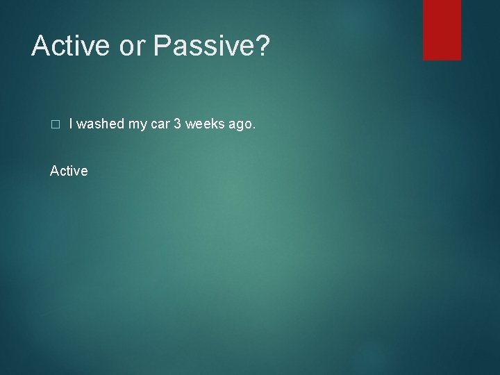 Active or Passive? � I washed my car 3 weeks ago. Active 