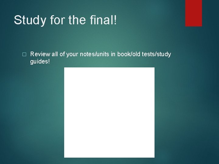 Study for the final! � Review all of your notes/units in book/old tests/study guides!