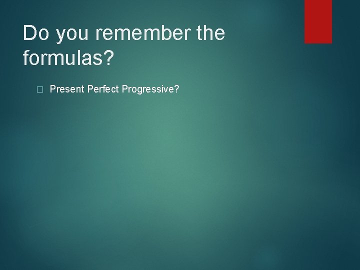 Do you remember the formulas? � Present Perfect Progressive? 