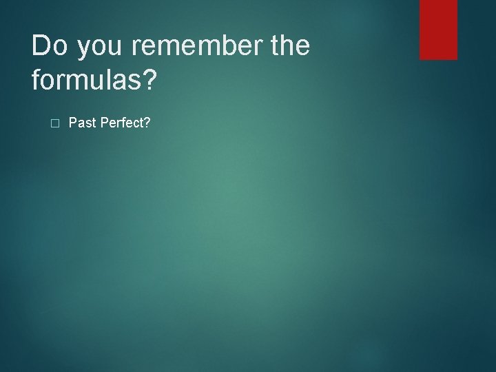 Do you remember the formulas? � Past Perfect? 