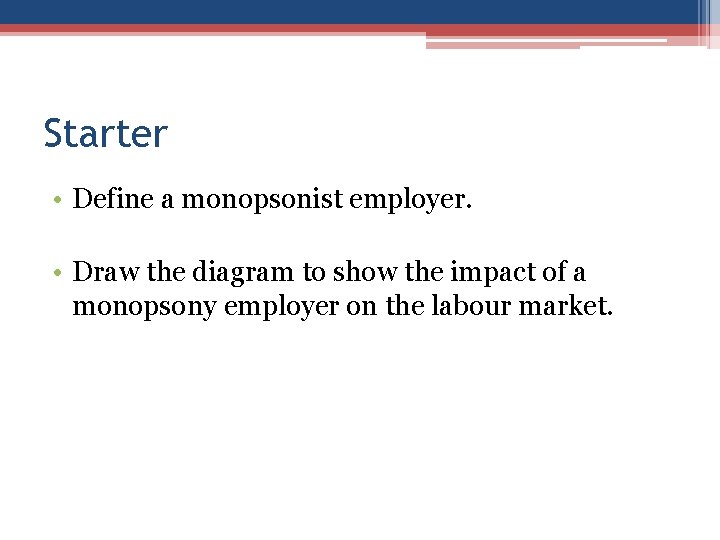 Starter • Define a monopsonist employer. • Draw the diagram to show the impact
