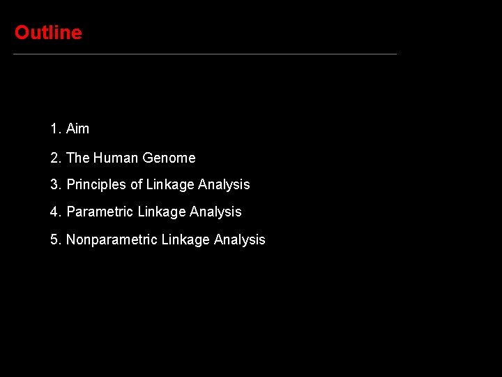 Outline 1. Aim 2. The Human Genome 3. Principles of Linkage Analysis 4. Parametric