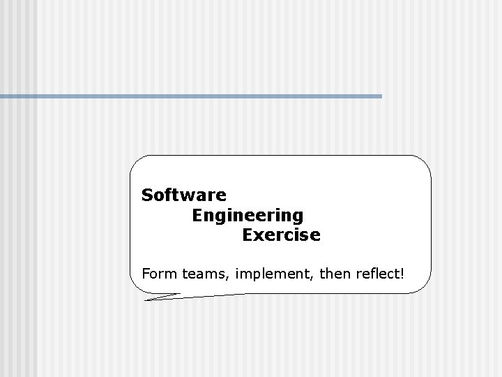 Software Engineering Exercise Form teams, implement, then reflect! 