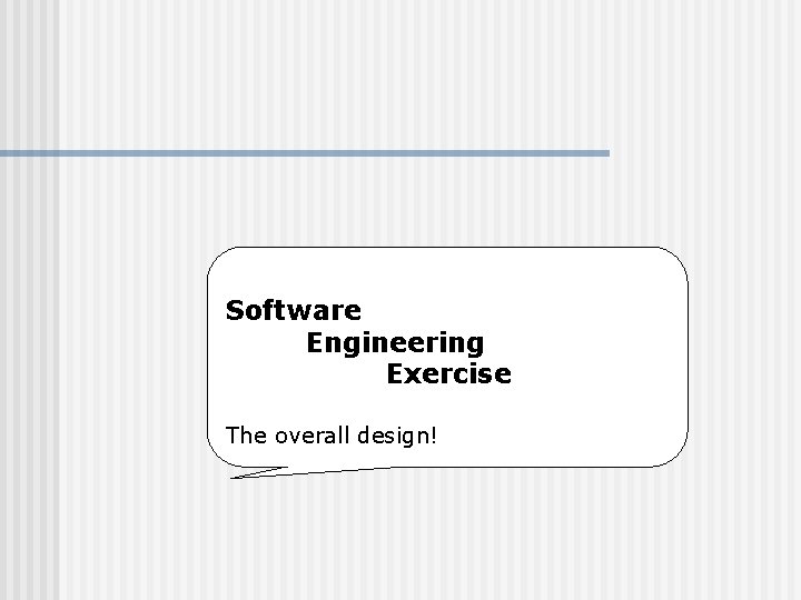 Software Engineering Exercise The overall design! 