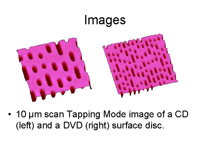 Images • 10 µm scan Tapping Mode image of a CD (left) and a