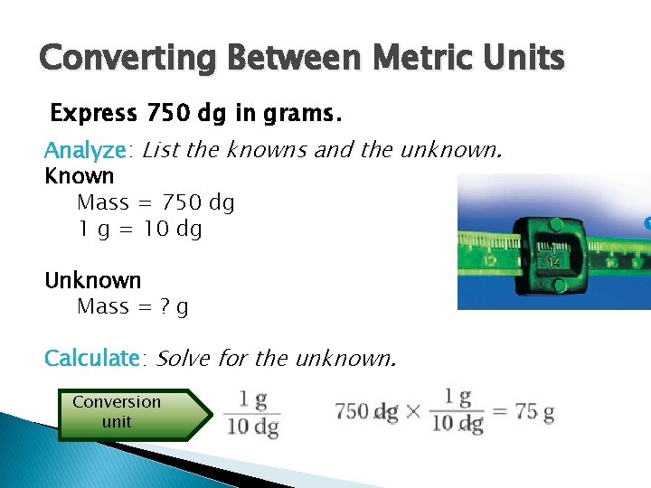 Converting Between Metric Units Express 750 dg in grams. Analyze: List the knowns and