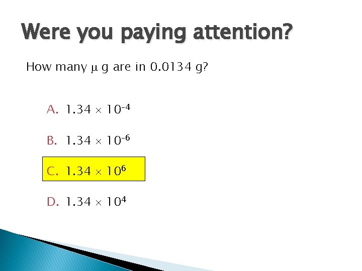Were you paying attention? How many g are in 0. 0134 g? A. 1.