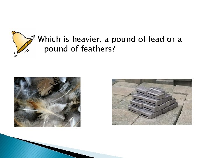 Which is heavier, a pound of lead or a pound of feathers? 