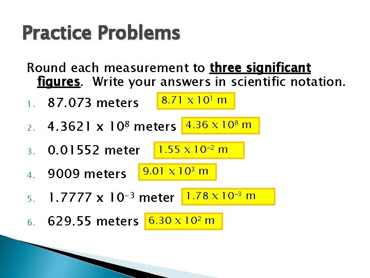Practice Problems Round each measurement to three significant figures. Write your answers in scientific
