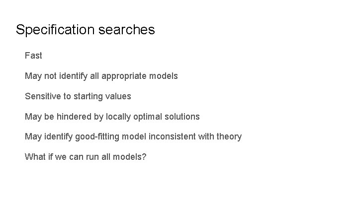 Specification searches Fast May not identify all appropriate models Sensitive to starting values May