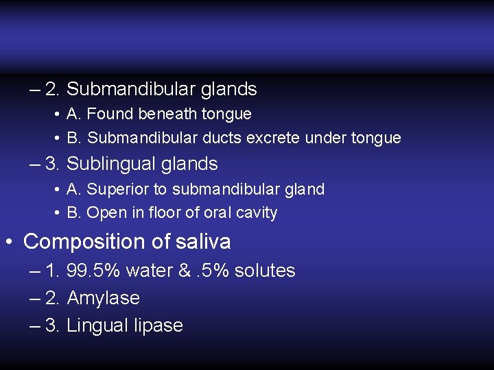 – 2. Submandibular glands • A. Found beneath tongue • B. Submandibular ducts excrete