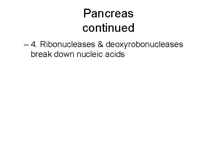 Pancreas continued – 4. Ribonucleases & deoxyrobonucleases break down nucleic acids 