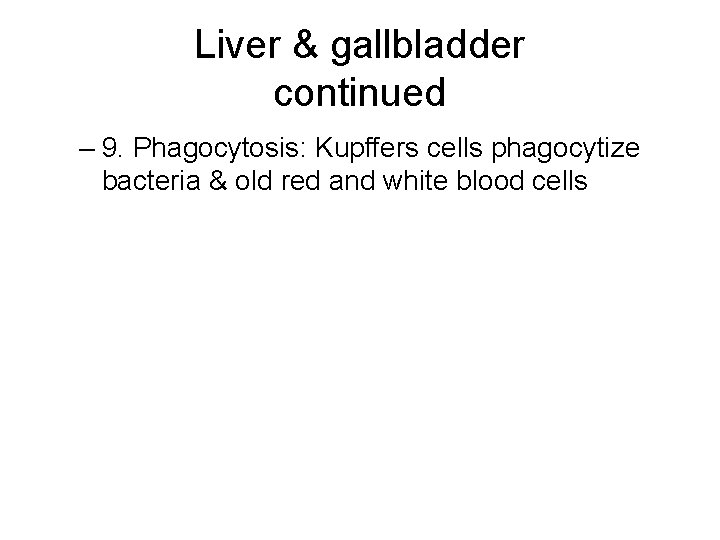 Liver & gallbladder continued – 9. Phagocytosis: Kupffers cells phagocytize bacteria & old red