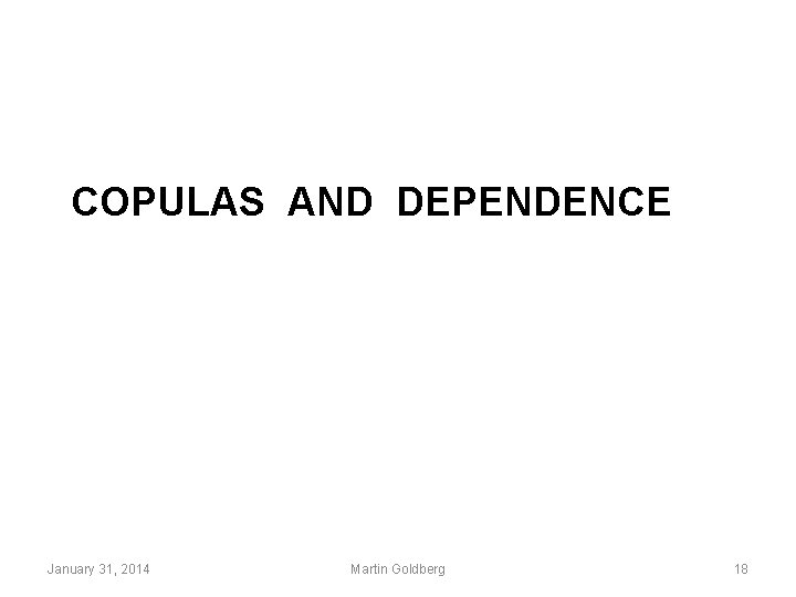 COPULAS AND DEPENDENCE January 31, 2014 Martin Goldberg 18 