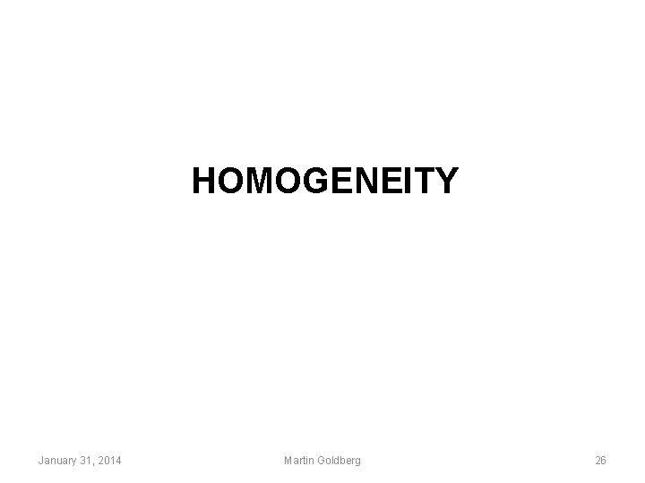 HOMOGENEITY January 31, 2014 Martin Goldberg 26 