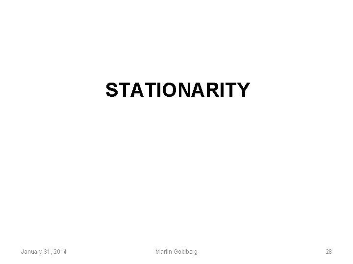 STATIONARITY January 31, 2014 Martin Goldberg 28 