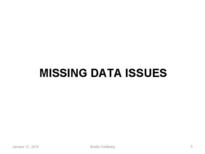 MISSING DATA ISSUES January 31, 2014 Martin Goldberg 5 