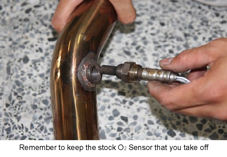 Remember to keep the stock O 2 Sensor that you take off 