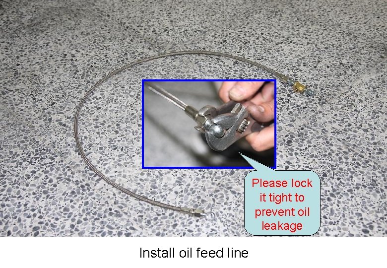 Please lock it tight to prevent oil leakage Install oil feed line 