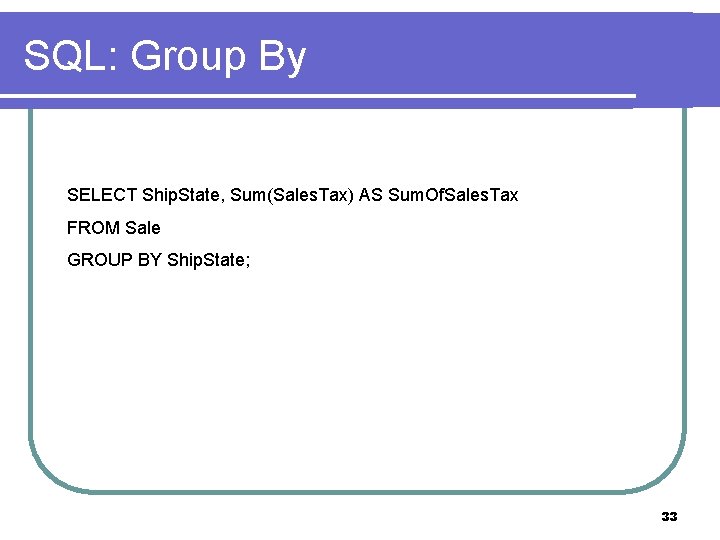 SQL: Group By SELECT Ship. State, Sum(Sales. Tax) AS Sum. Of. Sales. Tax FROM SQL: Group By SELECT Ship. State, Sum(Sales. Tax) AS Sum. Of. Sales. Tax FROM