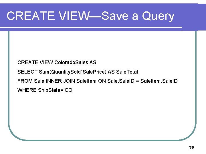 CREATE VIEW—Save a Query CREATE VIEW Colorado. Sales AS SELECT Sum(Quantity. Sold*Sale. Price) AS CREATE VIEW—Save a Query CREATE VIEW Colorado. Sales AS SELECT Sum(Quantity. Sold*Sale. Price) AS