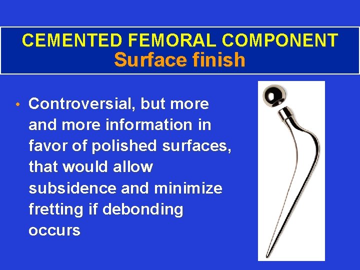 CEMENTED FEMORAL COMPONENT Surface finish • Controversial, but more and more information in favor