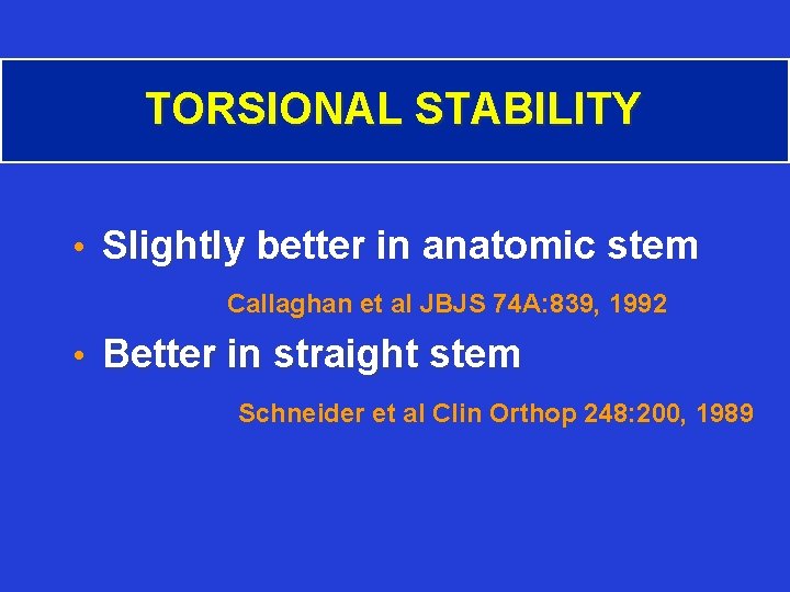 TORSIONAL STABILITY • Slightly better in anatomic stem Callaghan et al JBJS 74 A: