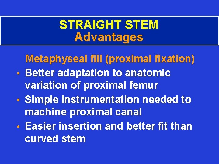 STRAIGHT STEM Advantages • • • Metaphyseal fill (proximal fixation) Better adaptation to anatomic
