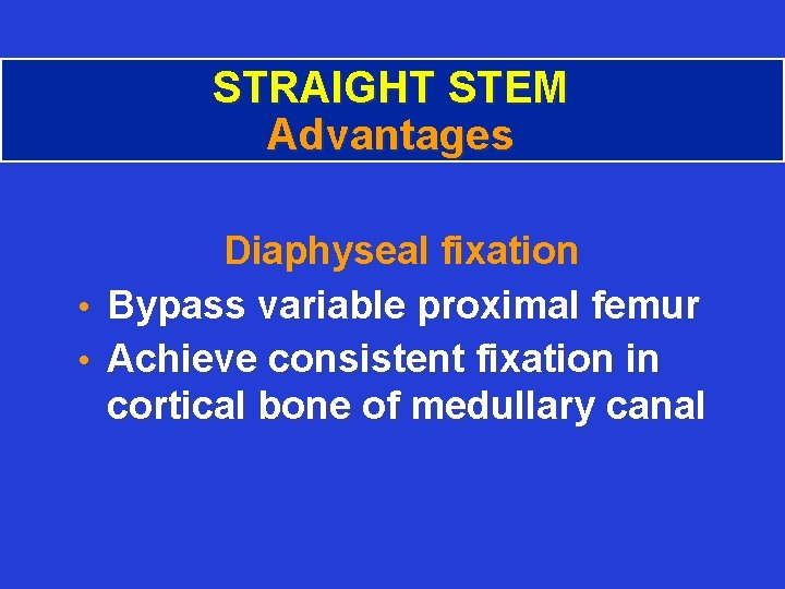 STRAIGHT STEM Advantages Diaphyseal fixation • Bypass variable proximal femur • Achieve consistent fixation