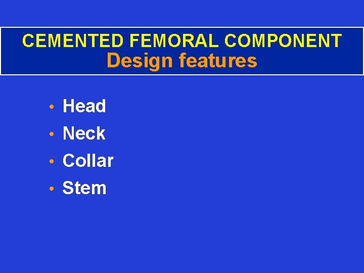 CEMENTED FEMORAL COMPONENT Design features • Head • Neck • Collar • Stem 