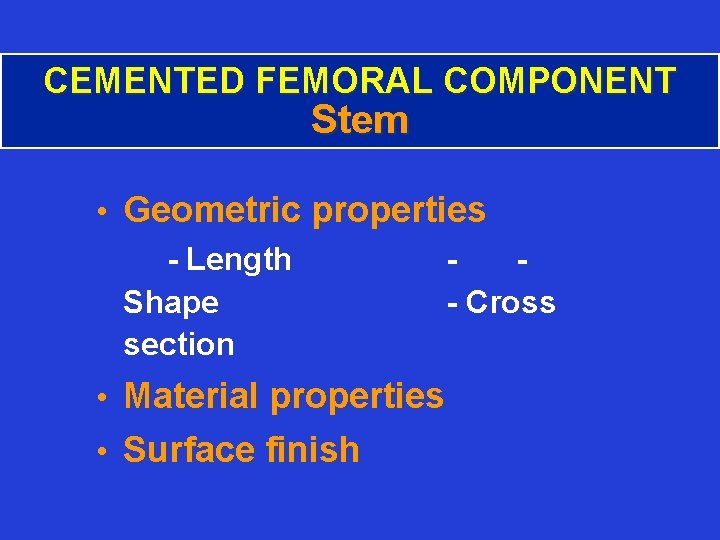 CEMENTED FEMORAL COMPONENT Stem • Geometric properties - Length Shape - Cross section •