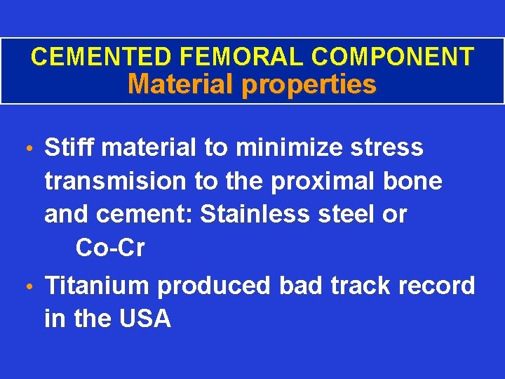 CEMENTED FEMORAL COMPONENT Material properties • Stiff material to minimize stress transmision to the