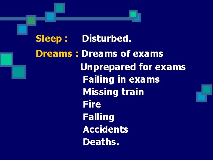 Sleep : Disturbed. Dreams : Dreams of exams Unprepared for exams Failing in exams