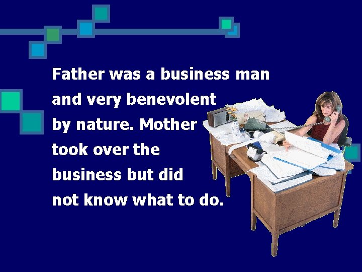 Father was a business man and very benevolent by nature. Mother took over the